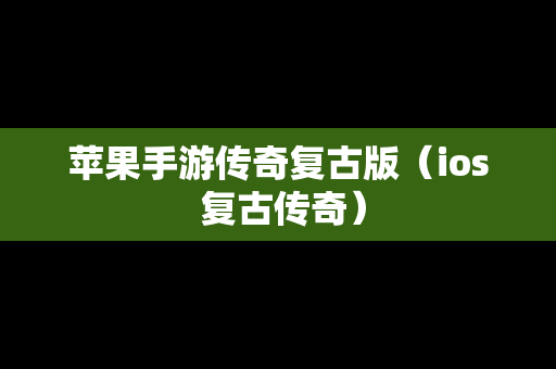 苹果手游传奇复古版（ios 复古传奇）