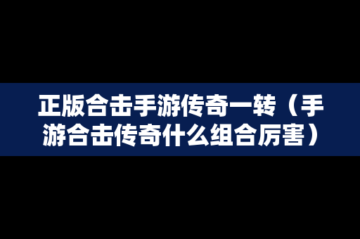 正版合击手游传奇一转（手游合击传奇什么组合厉害）