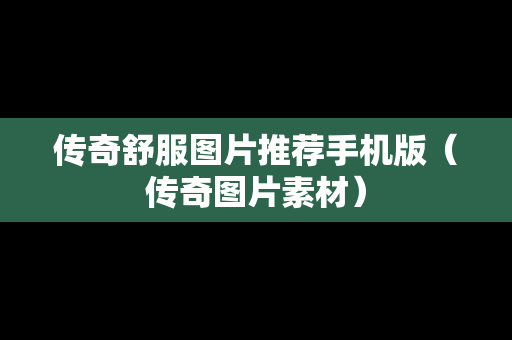 传奇舒服图片推荐手机版（传奇图片素材）