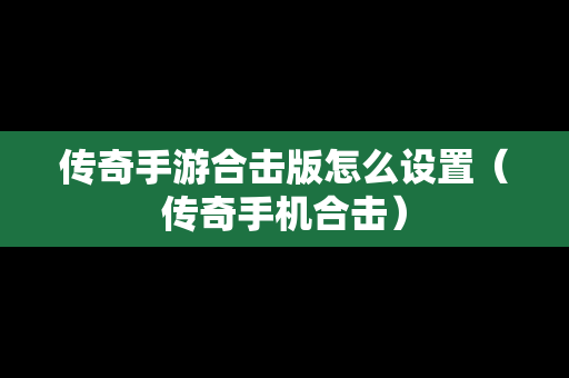 传奇手游合击版怎么设置（传奇手机合击）