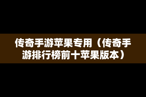 传奇手游苹果专用（传奇手游排行榜前十苹果版本）