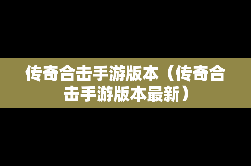 传奇合击手游版本（传奇合击手游版本最新）