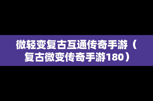 微轻变复古互通传奇手游（复古微变传奇手游180）