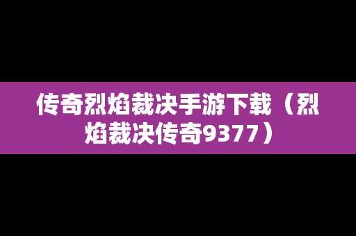 传奇烈焰裁决手游下载（烈焰裁决传奇9377）