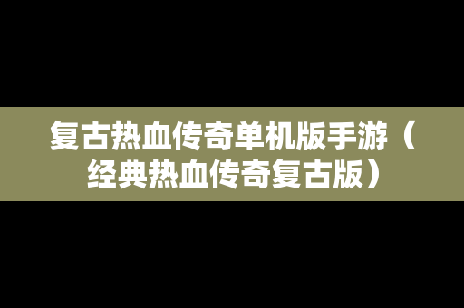 复古热血传奇单机版手游（经典热血传奇复古版）