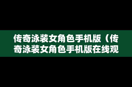 传奇泳装女角色手机版（传奇泳装女角色手机版在线观看）