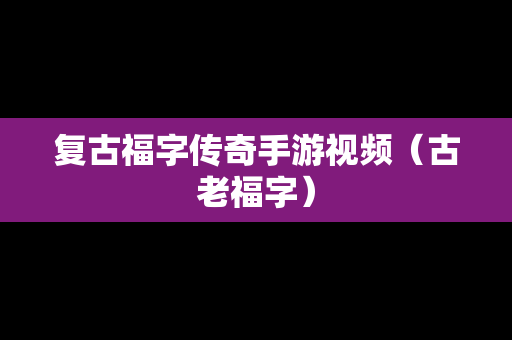 复古福字传奇手游视频（古老福字）