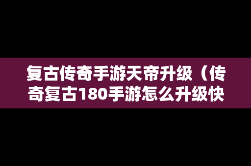 复古传奇手游天帝升级（传奇复古180手游怎么升级快）