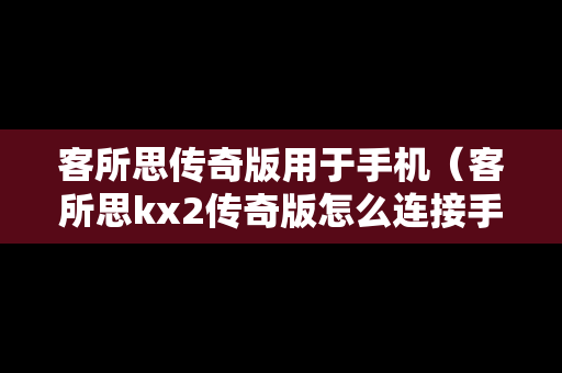 客所思传奇版用于手机（客所思kx2传奇版怎么连接手机k歌）