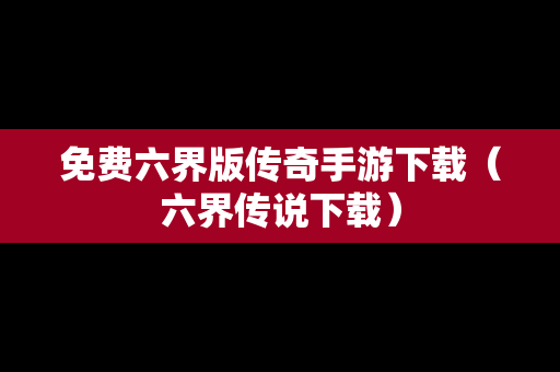 免费六界版传奇手游下载（六界传说下载）