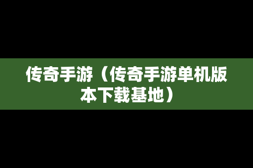 
传奇手游（传奇手游单机版本下载基地）