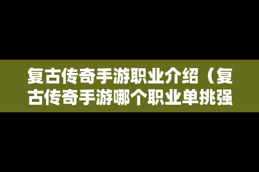 复古传奇手游职业介绍（复古传奇手游哪个职业单挑强）