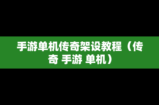 手游单机传奇架设教程（传奇 手游 单机）