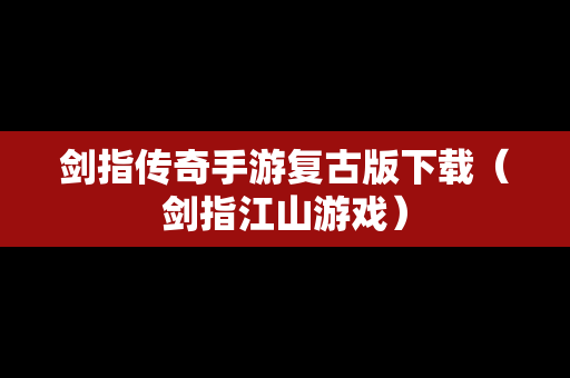 剑指传奇手游复古版下载（剑指江山游戏）