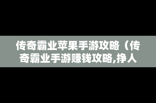 传奇霸业苹果手游攻略（传奇霸业手游赚钱攻略,挣人民币的方法）