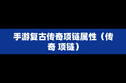手游复古传奇项链属性（传奇 项链）
