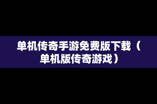 单机传奇手游免费版下载（单机版传奇游戏）