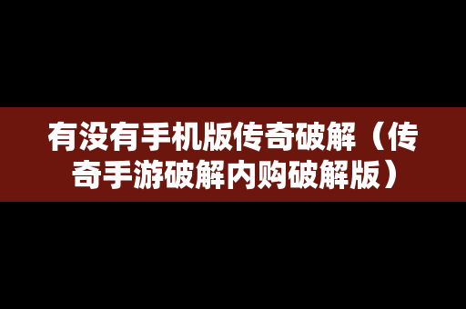 有没有手机版传奇破解（传奇手游破解内购破解版）