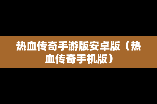 热血传奇手游版安卓版（热血传奇手机版）