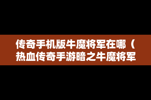 传奇手机版牛魔将军在哪（热血传奇手游暗之牛魔将军）