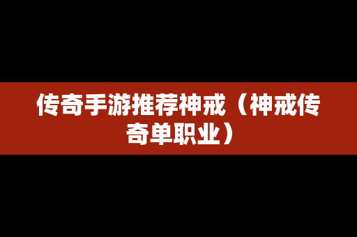 传奇手游推荐神戒（神戒传奇单职业）