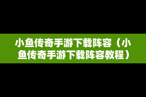 小鱼传奇手游下载阵容（小鱼传奇手游下载阵容教程）