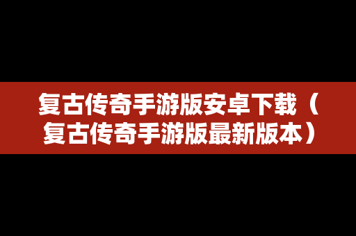 复古传奇手游版安卓下载（复古传奇手游版最新版本）