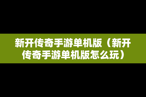 新开传奇手游单机版（新开传奇手游单机版怎么玩）