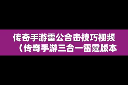 传奇手游雷公合击技巧视频（传奇手游三合一雷霆版本）
