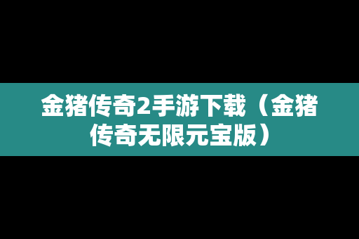 金猪传奇2手游下载（金猪传奇无限元宝版）