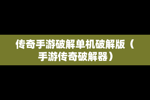 传奇手游破解单机破解版（手游传奇破解器）