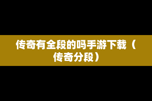 传奇有全段的吗手游下载（传奇分段）