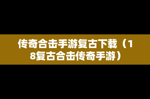 传奇合击手游复古下载（18复古合击传奇手游）