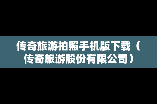 传奇旅游拍照手机版下载（传奇旅游股份有限公司）