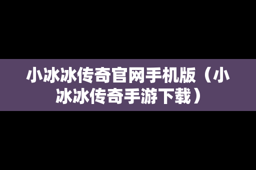 小冰冰传奇官网手机版（小冰冰传奇手游下载）