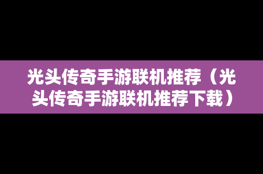 光头传奇手游联机推荐（光头传奇手游联机推荐下载）