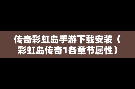 传奇彩虹岛手游下载安装（彩虹岛传奇1各章节属性）
