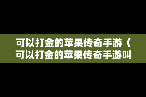 可以打金的苹果传奇手游（可以打金的苹果传奇手游叫什么）