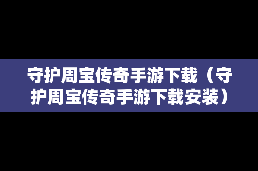 守护周宝传奇手游下载（守护周宝传奇手游下载安装）