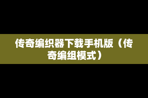 传奇编织器下载手机版（传奇编组模式）