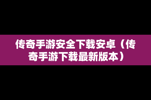 传奇手游安全下载安卓（传奇手游下载最新版本）