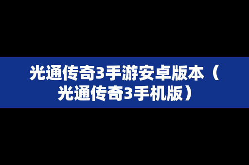 光通传奇3手游安卓版本（光通传奇3手机版）