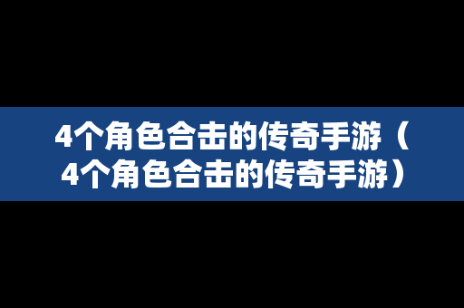 4个角色合击的传奇手游（4个角色合击的传奇手游）