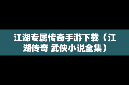 江湖专属传奇手游下载（江湖传奇 武侠小说全集）
