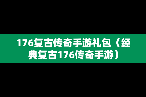 176复古传奇手游礼包（经典复古176传奇手游）