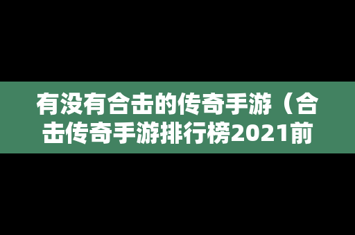有没有合击的传奇手游（合击传奇手游排行榜2021前十名）