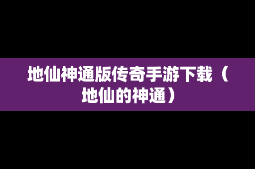 地仙神通版传奇手游下载（地仙的神通）
