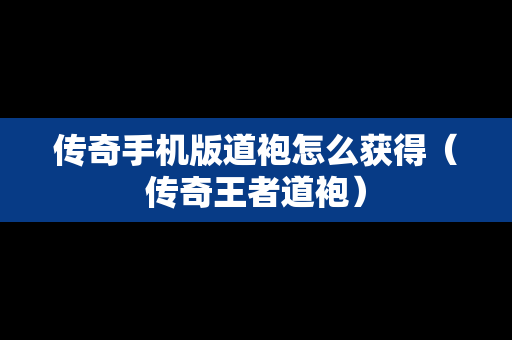 传奇手机版道袍怎么获得（传奇王者道袍）