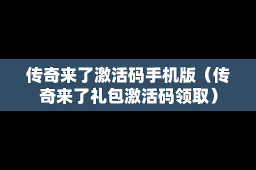 传奇来了激活码手机版（传奇来了礼包激活码领取）