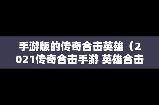 手游版的传奇合击英雄（2021传奇合击手游 英雄合击）